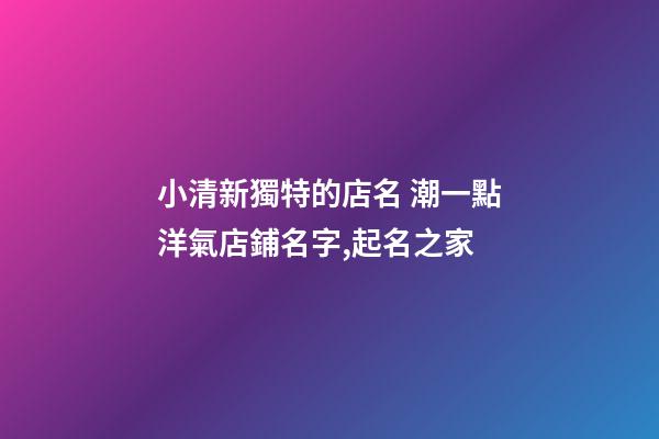 小清新獨特的店名 潮一點洋氣店鋪名字,起名之家-第1張-店鋪起名-玄機派